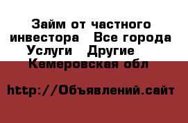 Займ от частного инвестора - Все города Услуги » Другие   . Кемеровская обл.